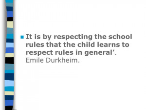 ... that the child learns to respect rules in general. Emile Durkheim