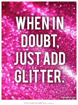 When in doubt, just add glitter Picture Quote #1