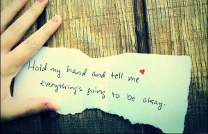 Hold my hand and tell me everything's going to be okay - love quote