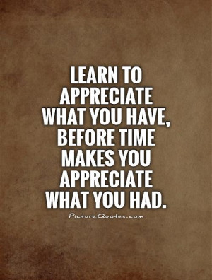 ... what you have, before time makes you appreciate what you had