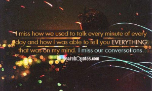 ... to tell you everything that was on my mind. I miss our conversations