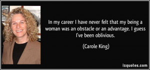 In my career I have never felt that my being a woman was an obstacle ...