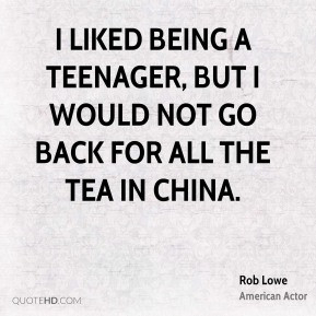liked being a teenager, but I would not go back for all the tea in ...
