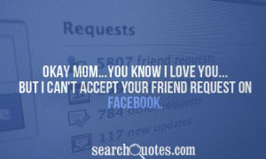 Okay mom...you know I love you...but I can't accept your friend ...