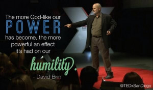 ... , the more powerful an effect it's had on our humility. -- David Brin