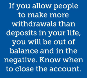 Dont allow people to make more withdrawals than deposit in your life