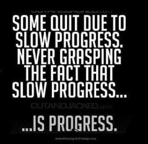 Some quit due to slow progress. Never grasping the fact that slow ...