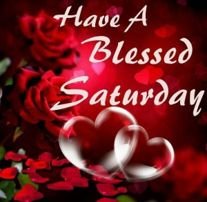 Have a Blessed Saturday.