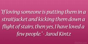 ... of stairs, then yes, I have loved a few people.” – Jarod Kintz