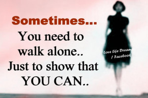sometimes you need to walk alone just to show that you can