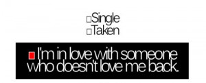 Single taken i'm in love with someone who doesn;t love me back.
