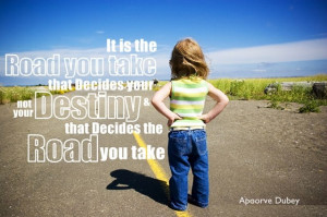 It is the Road you take that Decides your Destiny and not your Destiny ...