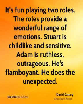It's fun playing two roles. The roles provide a wonderful range of ...