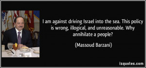am against driving Israel into the sea. This policy is wrong ...