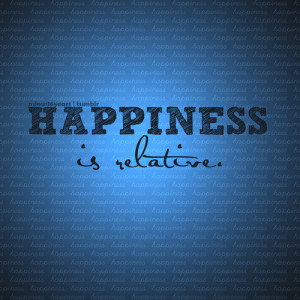 Happiness Is Relative ~ Happiness Quote