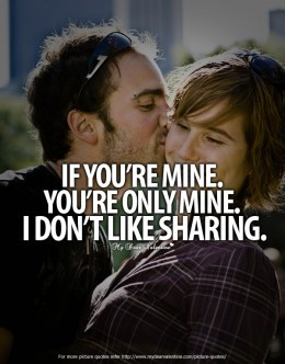 ... You’re Mine. You’re Only Mine. I Don’t Like Sharing ~ Love Quote