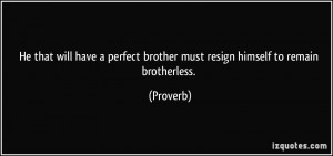 He that will have a perfect brother must resign himself to remain ...