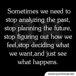 Sometimes we need to stop analyzing the past,stop planning the future ...