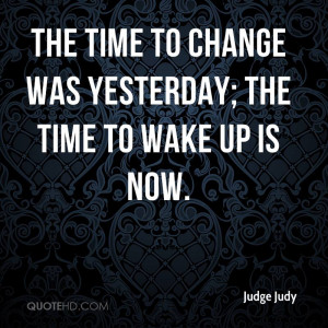 The time to change was yesterday; the time to wake up is now.