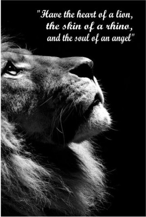 the heart of a lion, the skin of a rhino, and the soul of an angel ...