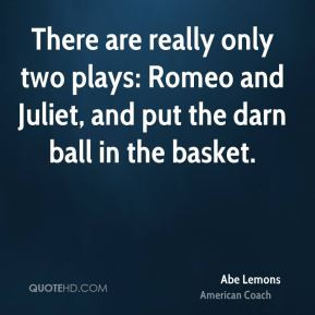 Abe Lemons - There are really only two plays: Romeo and Juliet, and ...