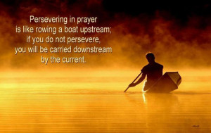 Persevering In Prayer is like rowing a boat upstream; if you do not ...