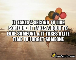 ... Takes A Hour To Love Someone & It Takes A Life Time To Forget Someone