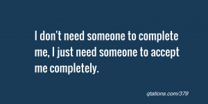 ... someone to complete me, I just need someone to accept me completely