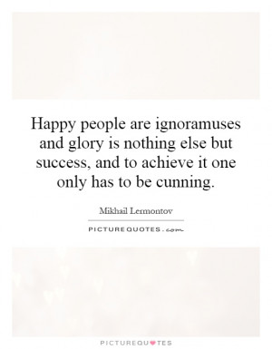 are ignoramuses and glory is nothing else but success, and to achieve ...