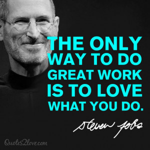 SteveJobs﻿: The only way to do great work is to love what you do.
