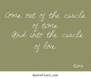 Love quote - Come out of the circle of time and into the circle of ...