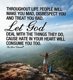 Throughout life people will make you mad, disrespect you and treat you ...