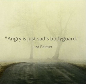 Angry is just sad's bodyguard.