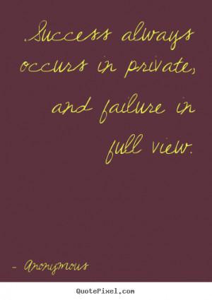 Anonymous Quotes - Success always occurs in private, and failure in ...