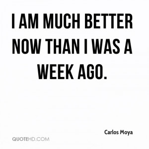 am much better now than I was a week ago.
