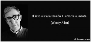 El sexo alivia la tensión. El amor la aumenta. (Woody Allen)