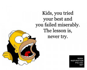... and you failed miserably. The lesson is, never try. - Homer Simpson