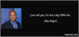 just tell you, I'm not a big FEMA fan. - Ray Nagin