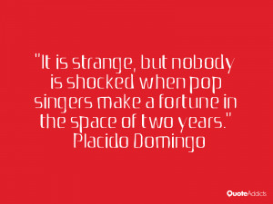 It is strange, but nobody is shocked when pop singers make a fortune ...