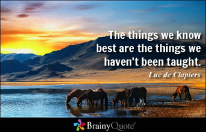 ... we know best are the things we haven't been taught. - Luc de Clapiers