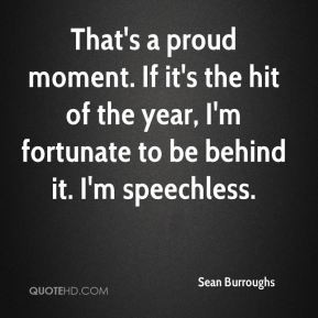 Sean Burroughs - That's a proud moment. If it's the hit of the year, I ...