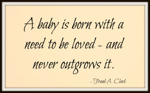 ... Is Born With A Need To Be Loved And Never Outgrows It - Baby Quote