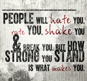 People will hate you, rate you, shake you & break you. But how strong ...