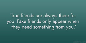 True friends are always there for you. Fake friends only appear when ...