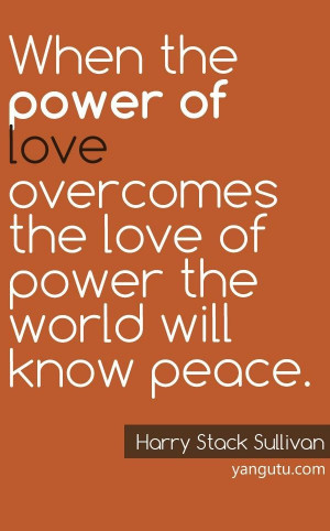 ... the love of power the world will know peace, ~ Harry Stack Sullivan