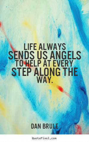 Quotes about life - Life always sends us angels to help at every step ...