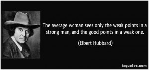 The average woman sees only the weak points in a strong man, and the ...