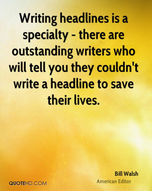 Writing headlines is a specialty - there are outstanding writers who ...