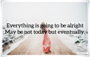 Everything Is Going To Be Alright, Picture Quotes, Love Quotes, Sad ...