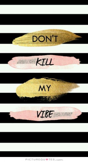 Don't kill my vibe Picture Quote #1